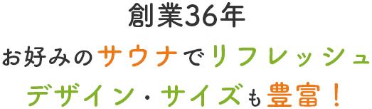 創業36年　お好みのサウナでリフレッシュ　デザイン・サイズも豊富！