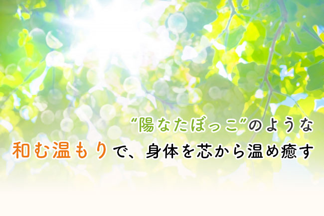 陽なたぼっこのような和む温もりで、身体を芯から温め癒す